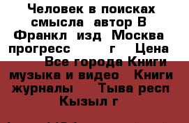 Человек в поисках смысла, автор В. Франкл, изд. Москва “прогресс“, 1990 г. › Цена ­ 500 - Все города Книги, музыка и видео » Книги, журналы   . Тыва респ.,Кызыл г.